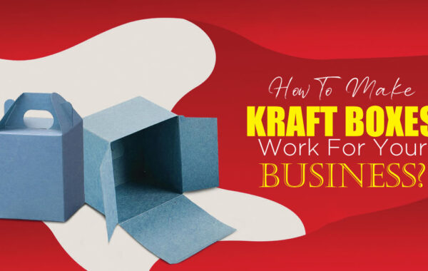 How to Make Kraft Boxes Work for Your Business