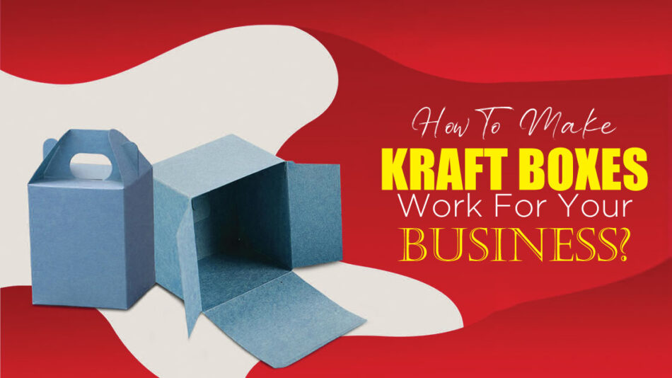 How to Make Kraft Boxes Work for Your Business